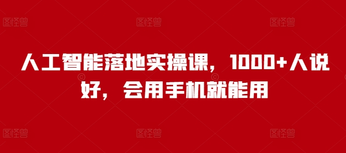 人工智能落地实操课，1000+人说好，会用手机就能用-心语项目网