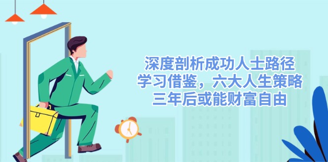 深度剖析成功人士路径，学习借鉴，六大人生策略，三年后或能财富自由-心语项目网