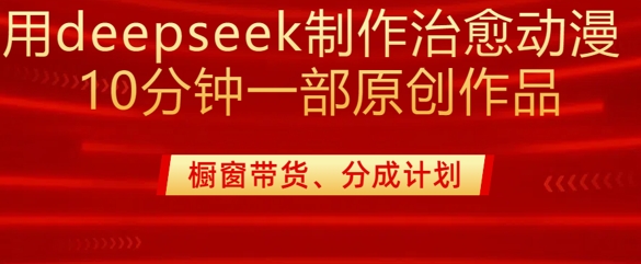 用deepseek制作治愈系漫剪，20分钟一部纯原创作品，多种变现渠道外面收费980-心语项目网