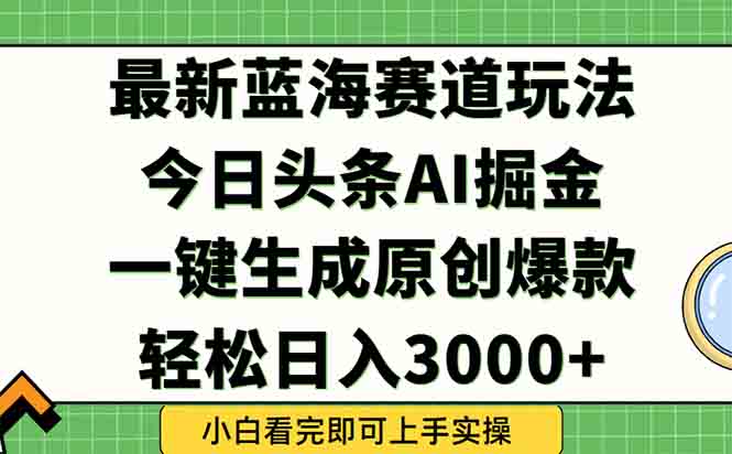 今日头条2025年最新蓝海玩法，一键生成爆款，轻松实现矩阵日入3000+-心语项目网