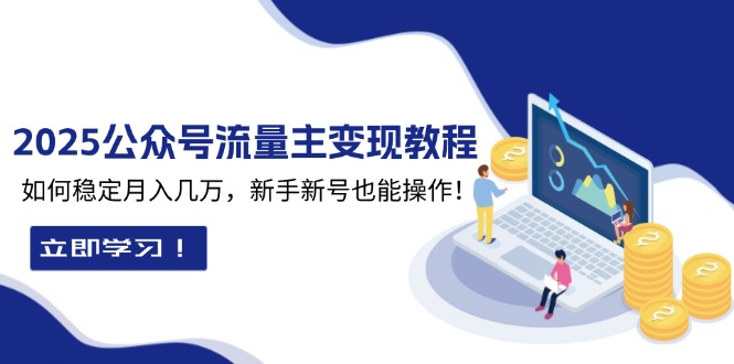 2025众公号流量主变现教程：如何稳定月入几万，新手新号也能操作-心语项目网