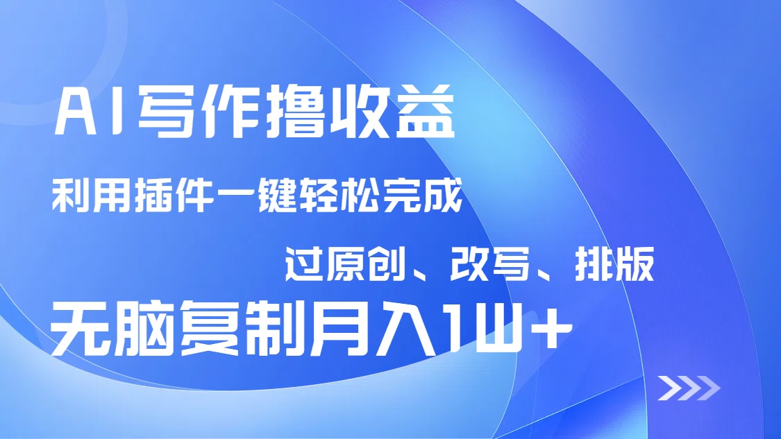 AI写作撸收益，利用插件改写排版100%过原创，小白无脑复制粘贴月入10000+-心语项目网