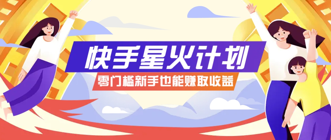 快手星火计划,零门槛、零粉丝也能参与,而且收益可观,一条视频爆赚7000+!-心语项目网