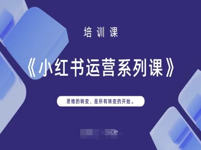 小红书运营系列课，思维的转变，是所有转变的开始-心语项目网
