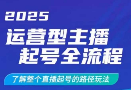 2025运营型主播起号全流程，了解整个直播起号的路径玩法(全程一个半小时，干货满满)-心语项目网