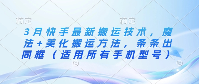 3月快手最新搬运技术，魔法+美化搬运方法，条条出同框(适用所有手机型号)-心语项目网