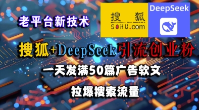 搜狐+DeepSeek引流创业粉，老平台新技术，一天发满50篇广告软文，拉爆搜索流量-心语项目网
