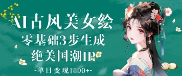 AI古风美女绘：零基础3步生成绝美国潮IP，单日变现1k+-心语项目网