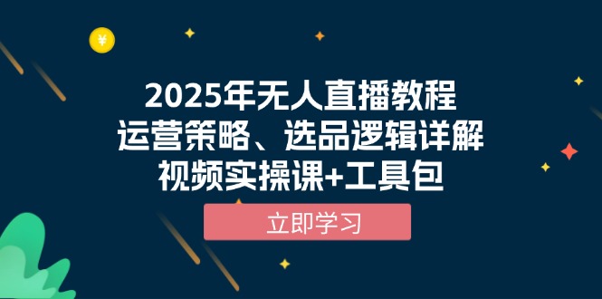 2025年无人直播教程，运营策略、选品逻辑详解，视频实操课+工具包-心语项目网