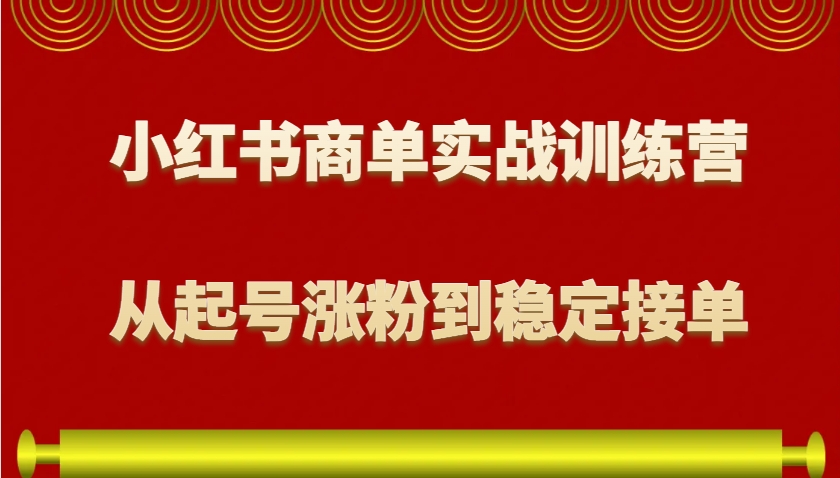 小红书商单实战训练营,从0到1教你如何变现,从起号涨粉到稳定接单,适合新手-心语项目网