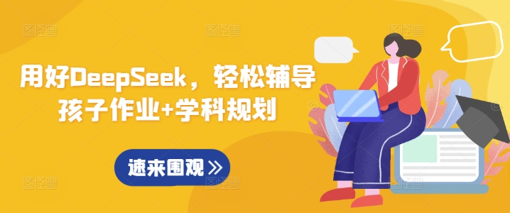 用好DeepSeek，轻松辅导孩子作业+学科规划-心语项目网