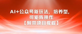 AI+公众号新玩法之培养型，可矩阵操作【附带项目教程】-心语项目网