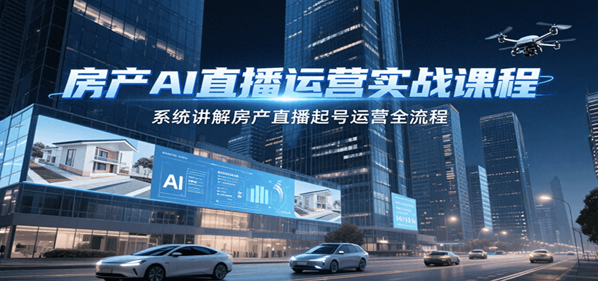 房产AI直播运营实战课程,系统讲解房产直播起号运营全流程-心语项目网