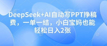 DeepSeek+AI自动写PPT挣稿费，一单一结，小白宝妈也能轻松日入2张-心语项目网