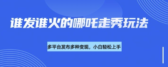 利用deepseek制作谁发谁火的哪吒2人物走秀视频，多平台发布多种变现-心语项目网