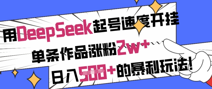 用DeepSeek起号速度开挂，单条作品涨粉2w+，日入5张+的暴利玩法-心语项目网