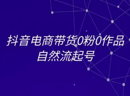 抖音电商带货0粉0作品自然流起号，抖音电商教程-心语项目网