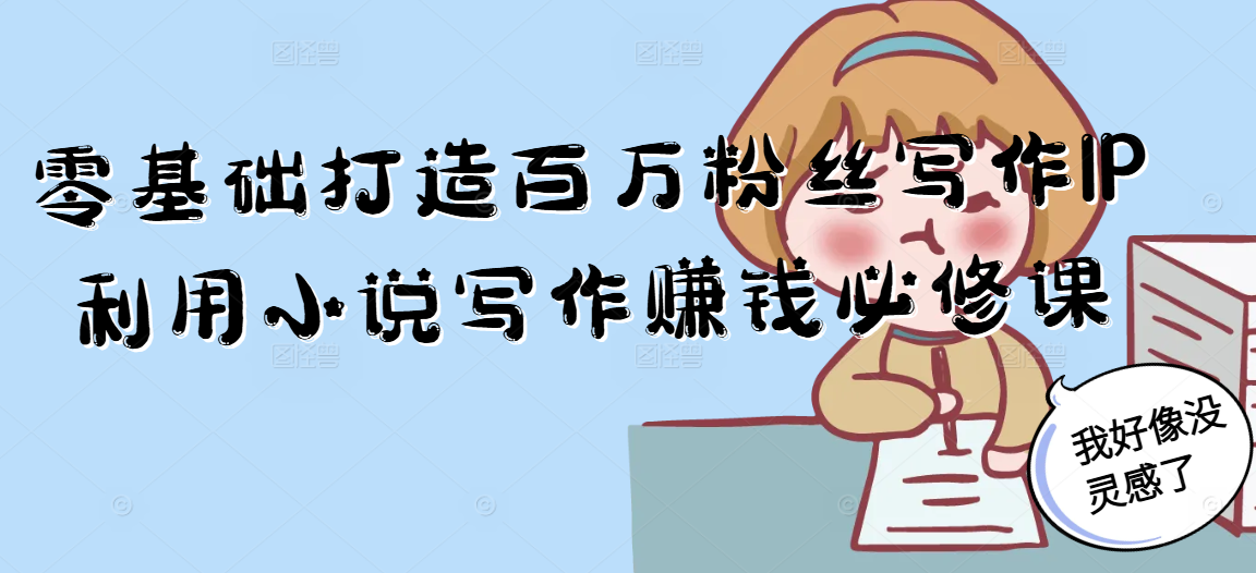 零基础打造百万粉丝写作IP利用小说写作赚钱必修课-心语项目网