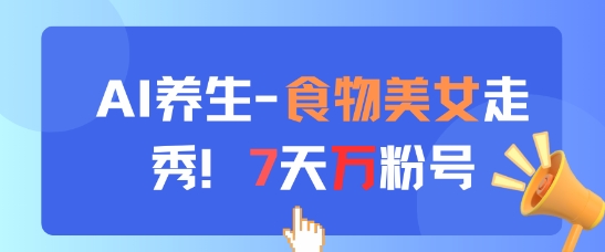 AI养生新玩法，食物美女走秀，7天万粉号-心语项目网