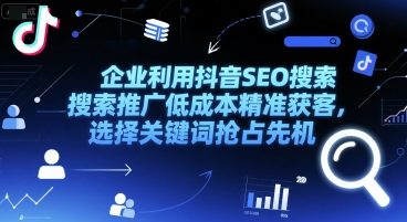 企业利用抖音SEO搜索推广低成本精准获客，选择关键词抢占先机-心语项目网