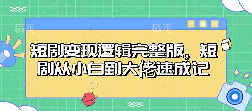 短剧变现逻辑完整版，短剧从小白到大佬速成记-心语项目网