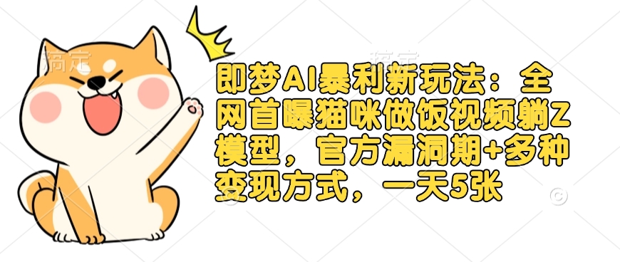 即梦AI暴利新玩法：全网首曝猫咪做饭视频躺Z模型，官方漏洞期+多种变现方式，一天5张-心语项目网
