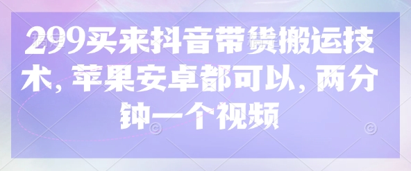 299买来抖音带货搬运技术，苹果安卓都可以，两分钟一个视频-心语项目网