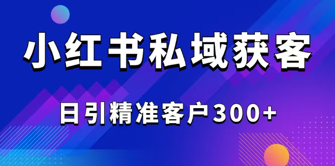 2025最新小红书平台引流获客截流自热玩法讲解，日引精准客户300+-心语项目网