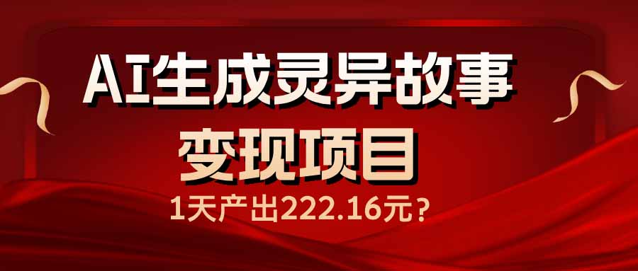 AI生成灵异故事变现项目，1天产出222.16元-心语项目网