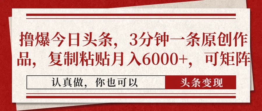 撸爆今日头条，3分钟一条原创作品，复制粘贴月入6000+，可矩阵-心语项目网