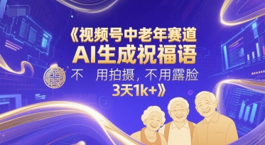 视频号中老年赛道，AI生成祝福语，不用拍摄，不用露脸，3天1k+-心语项目网
