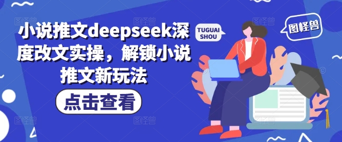 小说推文deepseek深度改文实操，解锁小说推文新玩法-心语项目网