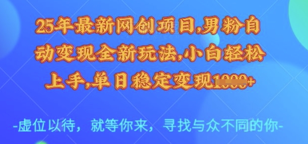 25年最新网创项目，男粉自动变现全新玩法，小白轻松上手，单日稳定变现多张【揭秘】-心语项目网