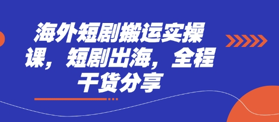 海外短剧搬运实操课，短剧出海，全程干货分享-心语项目网