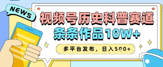 视频号历史科普赛道，条条作品10W+，多平台发布，助你变现收益翻倍-心语项目网