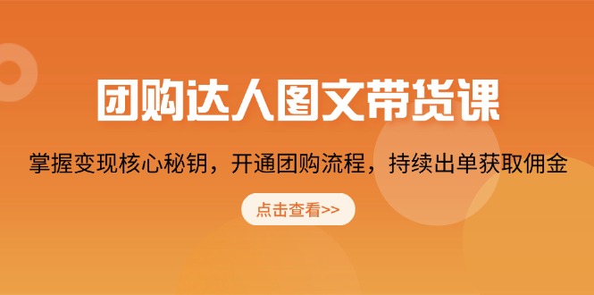 团购 达人图文带货课，掌握变现核心秘钥，开通团购流程，持续出单获取佣金-心语项目网
