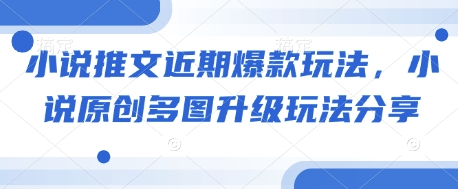 小说推文近期爆款玩法，小说原创多图升级玩法分享-心语项目网