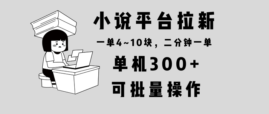 小说平台拉新，单机300+，两分钟一单4~10块，操作简单可批量。-心语项目网