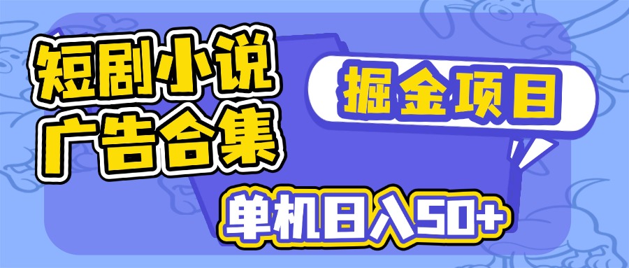 短剧小说合集广告掘金项目，单机日入50+-心语项目网