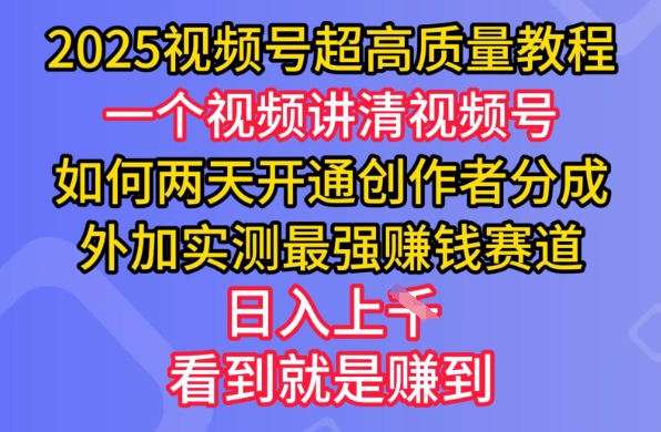 2025视频号超高质量教程，两天开通创作者分成，外加实测最强挣钱赛道，日入多张-心语项目网