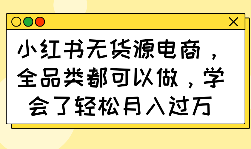 小红书无货源电商，全品类都可以做，学会了轻松月入过万-心语项目网
