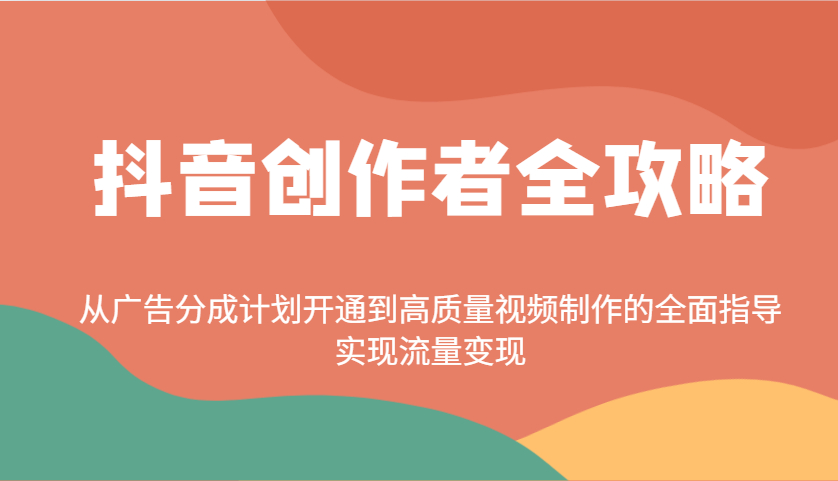 抖音创作者全攻略：从广告分成计划开通到高质量视频制作的全面指导，实现流量变现-心语项目网