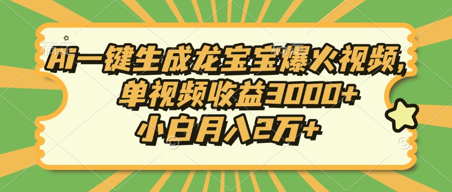 Ai一键生成龙宝宝爆火视频，单视频收益3000+，小白月入2万+-心语项目网