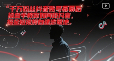 千万粉丝抖音账号幕后操盘手教你如何做抖音，掘金短视频自建流量池-心语项目网
