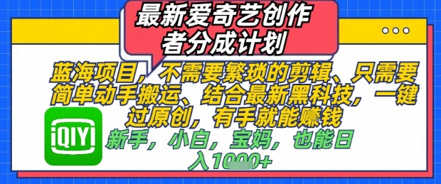 最新爱奇艺创作者分成计划，不需要繁琐的剪辑，只需要简单动手搬运，一键过原创，有手就能做-心语项目网