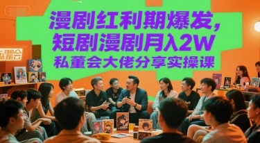 漫剧红利期爆发，短剧漫剧月入2W私董会大佬分享实操课-心语项目网