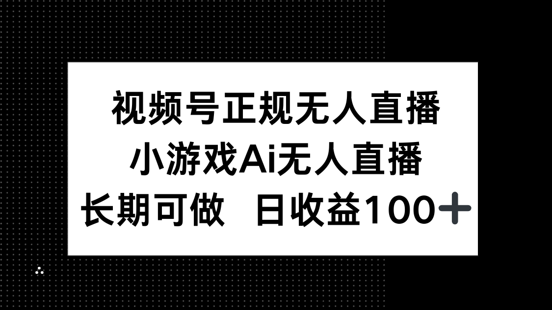 视频号正规无人直播，小游戏AI无人直播，长期可做，日收益100+-心语项目网