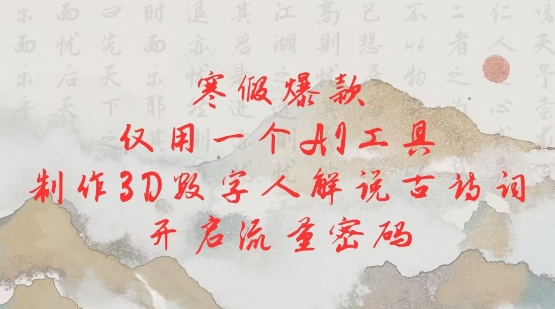 寒假爆款，仅用一个AI工具，制作3D数字人解说古诗词，开启流量密码-心语项目网