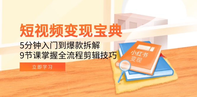 短视频变现宝典：5分钟入门到爆款拆解，9节课掌握全流程剪辑技巧-心语项目网