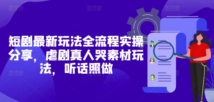 短剧最新玩法全流程实操分享，虐剧真人哭素材玩法，听话照做-心语项目网
